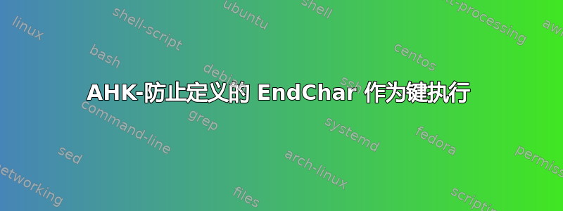 AHK-防止定义的 EndChar 作为键执行