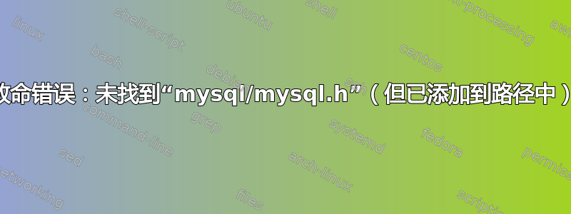 致命错误：未找到“mysql/mysql.h”（但已添加到路径中）