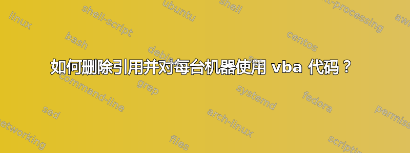 如何删除引用并对每台机器使用 vba 代码？