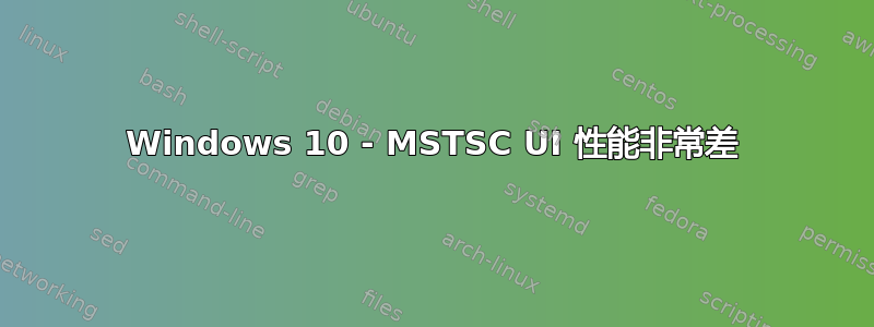 Windows 10 - MSTSC UI 性能非常差