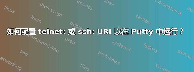 如何配置 telnet: 或 ssh: URI 以在 Putty 中运行？