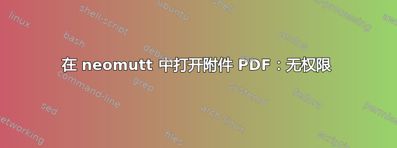 在 neomutt 中打开附件 PDF：无权限