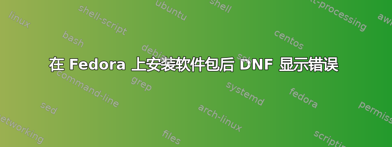 在 Fedora 上安装软件包后 DNF 显示错误