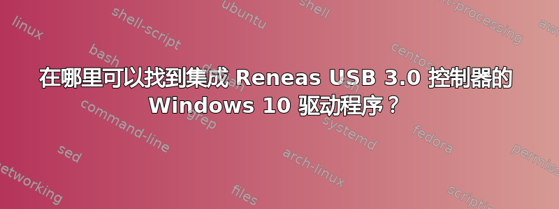 在哪里可以找到集成 Reneas USB 3.0 控制器的 Windows 10 驱动程序？