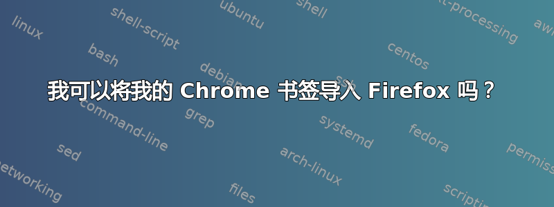 我可以将我的 Chrome 书签导入 Firefox 吗？