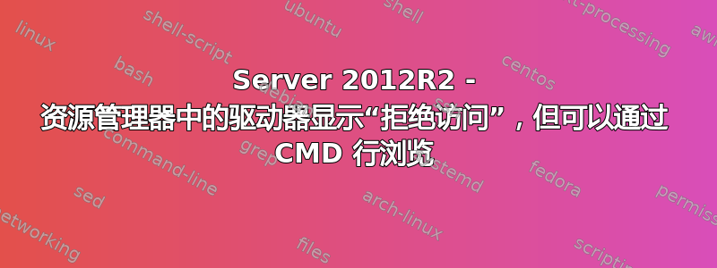 Server 2012R2 - 资源管理器中的驱动器显示“拒绝访问”，但可以通过 CMD 行浏览