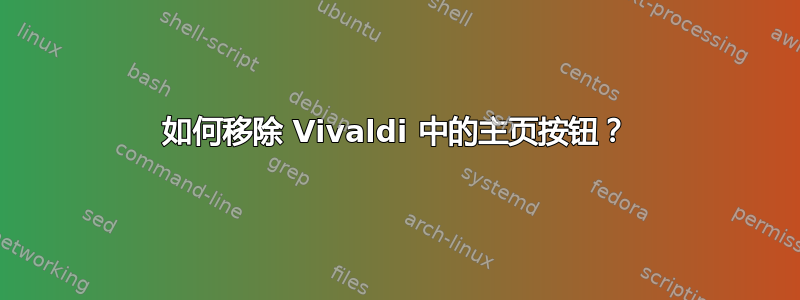 如何移除 Vivaldi 中的主页按钮？