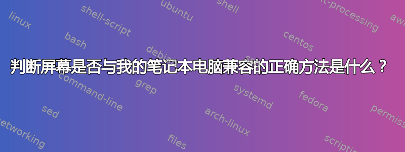 判断屏幕是否与我的笔记本电脑兼容的正确方法是什么？