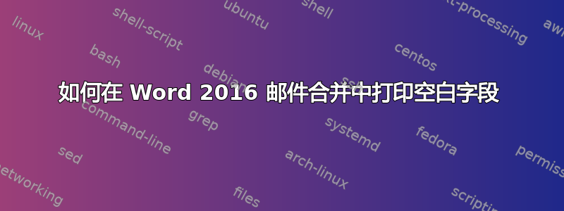 如何在 Word 2016 邮件合并中打印空白字段