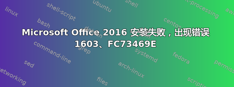 Microsoft Office 2016 安装失败，出现错误 1603、FC73469E