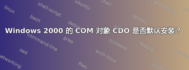 Windows 2000 的 COM 对象 CDO 是否默认安装？