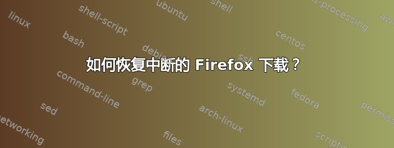 如何恢复中断的 Firefox 下载？