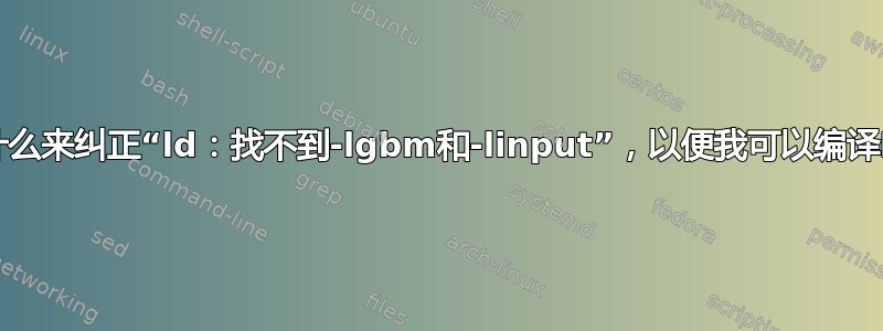 我应该安装什么来纠正“ld：找不到-lgbm和-linput”，以便我可以编译Rust程序？