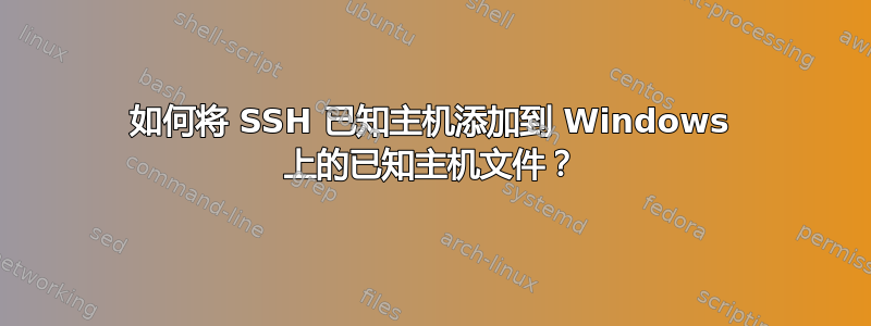 如何将 SSH 已知主机添加到 Windows 上的已知主机文件？