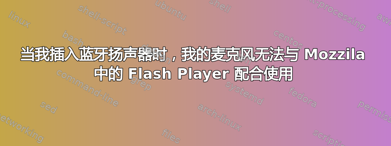 当我插入蓝牙扬声器时，我的麦克风无法与 Mozzila 中的 Flash Player 配合使用