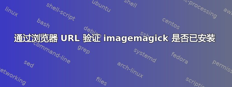 通过浏览器 URL 验证 imagemagick 是否已安装