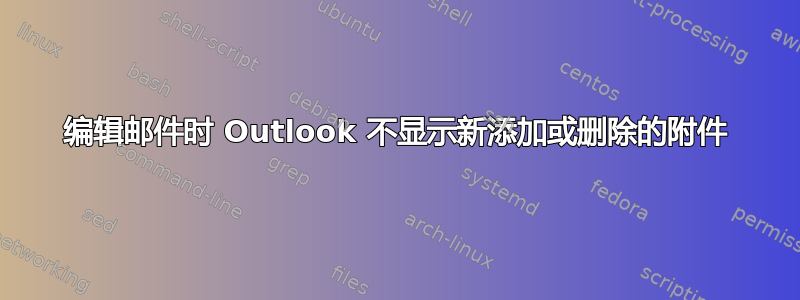 编辑邮件时 Outlook 不显示新添加或删除的附件