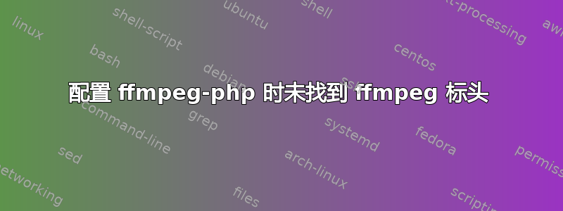 配置 ffmpeg-php 时未找到 ffmpeg 标头