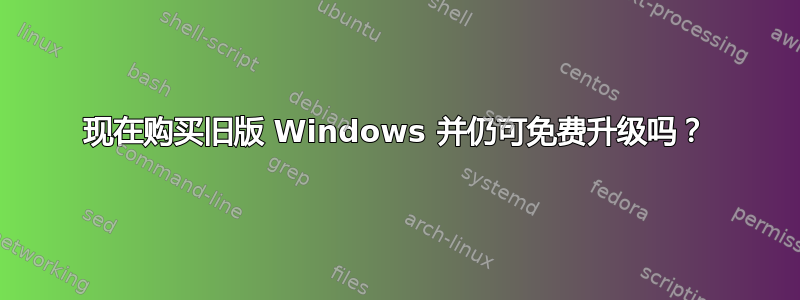 现在购买旧版 Windows 并仍可免费升级吗？