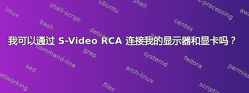 我可以通过 S-Video RCA 连接我的显示器和显卡吗？