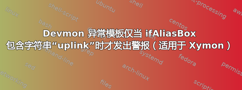 Devmon 异常模板仅当 ifAliasBox 包含字符串“uplink”时才发出警报（适用于 Xymon）