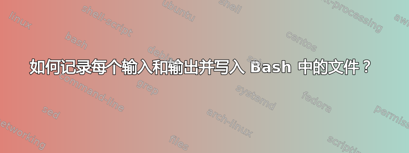 如何记录每个输入和输出并写入 Bash 中的文件？