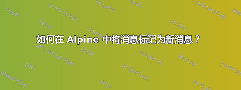 如何在 Alpine 中将消息标记为新消息？