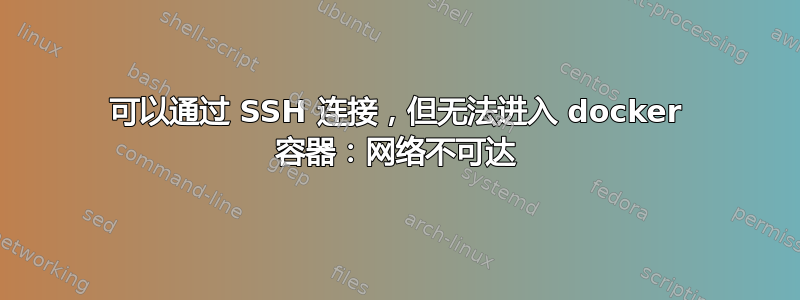 可以通过 SSH 连接，但无法进入 docker 容器：网络不可达