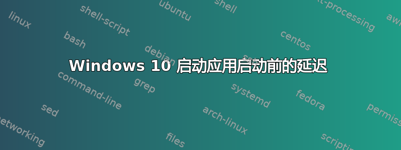 Windows 10 启动应用启动前的延迟