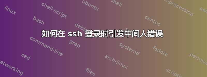 如何在 ssh 登录时引发中间人错误