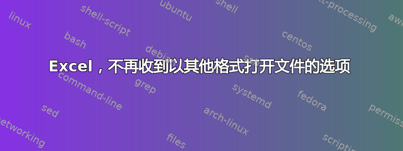 Excel，不再收到以其他格式打开文件的选项