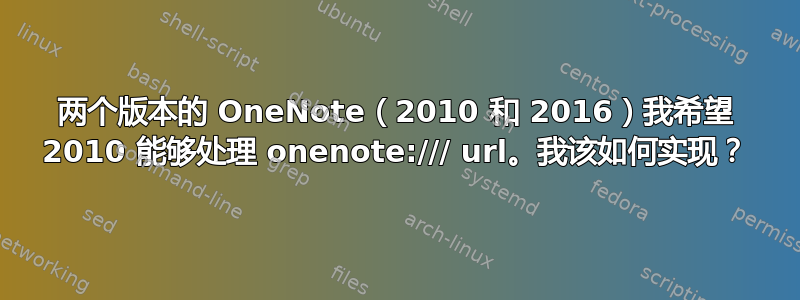 两个版本的 OneNote（2010 和 2016）我希望 2010 能够处理 onenote:/// url。我该如何实现？