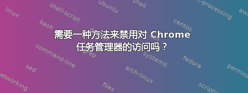 需要一种方法来禁用对 Chrome 任务管理器的访问吗？