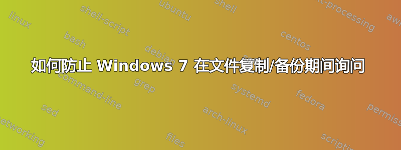 如何防止 Windows 7 在文件复制/备份期间询问