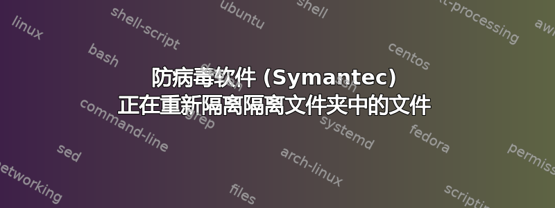 防病毒软件 (Symantec) 正在重新隔离隔离文件夹中的文件