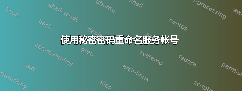 使用秘密密码重命名服务帐号