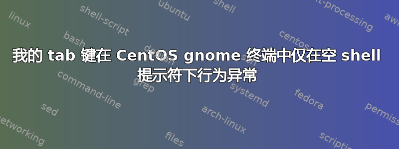 我的 tab 键在 CentOS gnome 终端中仅在空 shell 提示符下行为异常