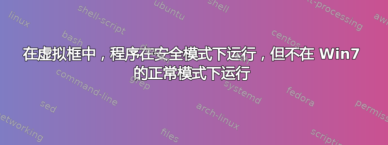 在虚拟框中，程序在安全模式下运行，但不在 Win7 的正常模式下运行