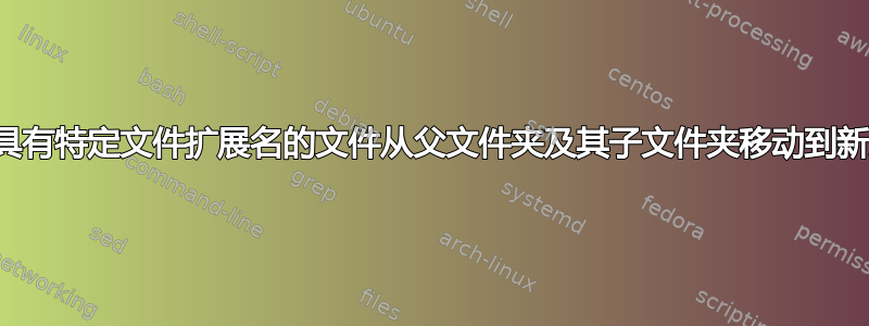 如何将具有特定文件扩展名的文件从父文件夹及其子文件夹移动到新文件夹