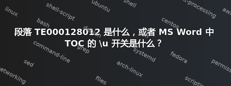 段落 TE000128012 是什么，或者 MS Word 中 TOC 的 \u 开关是什么？