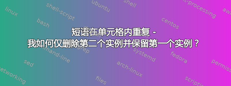 短语在单元格内重复 - 我如何仅删除第二个实例并保留第一个实例？