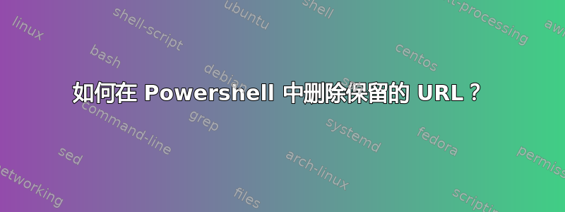 如何在 Powershell 中删除保留的 URL？