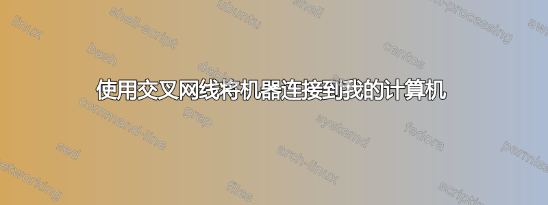 使用交叉网线将机器连接到我的计算机