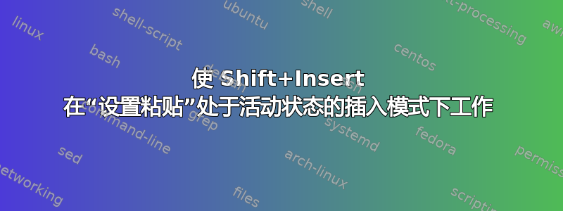 使 Shift+Insert 在“设置粘贴”处于活动状态的插入模式下工作