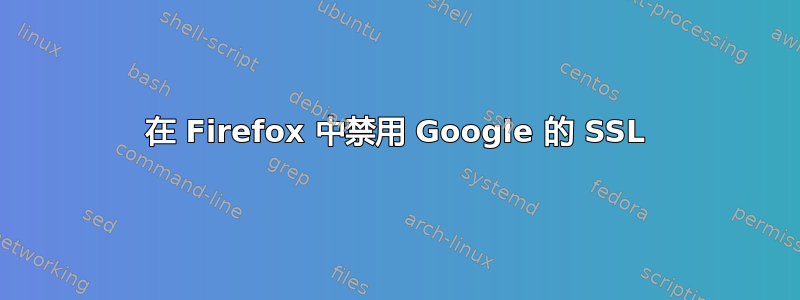 在 Firefox 中禁用 Google 的 SSL