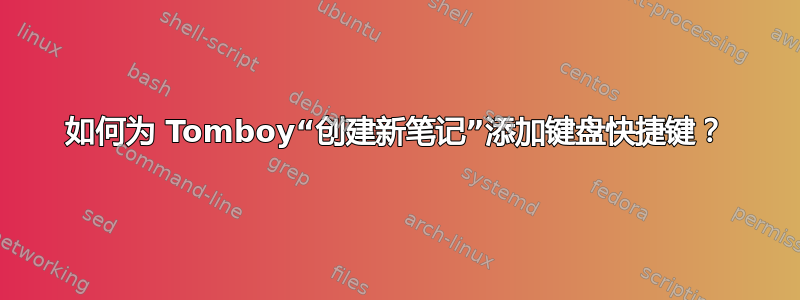 如何为 Tomboy“创建新笔记”添加键盘快捷键？