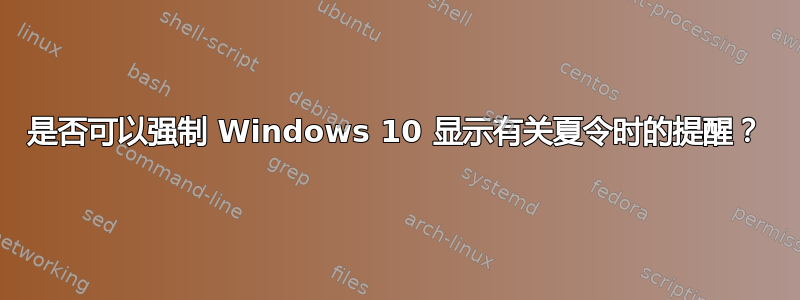 是否可以强制 Windows 10 显示有关夏令时的提醒？