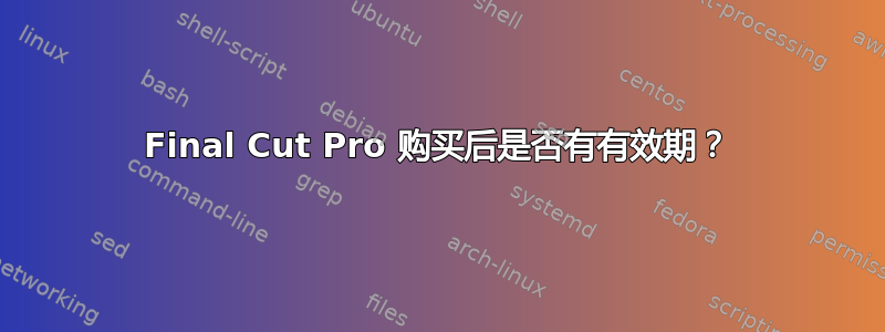 Final Cut Pro 购买后是否有有效期？