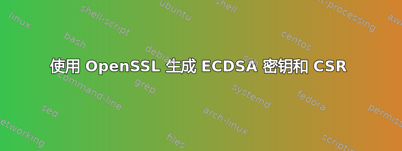 使用 OpenSSL 生成 ECDSA 密钥和 CSR