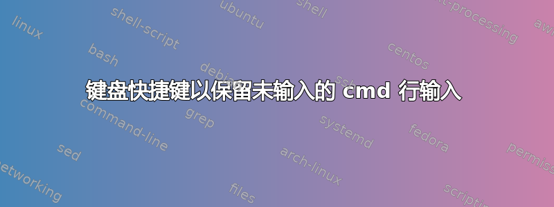 键盘快捷键以保留未输入的 cmd 行输入